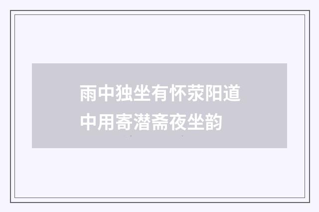 雨中独坐有怀荥阳道中用寄潜斋夜坐韵