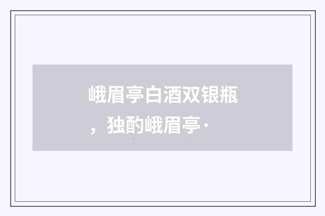 峨眉亭白酒双银瓶，独酌峨眉亭·