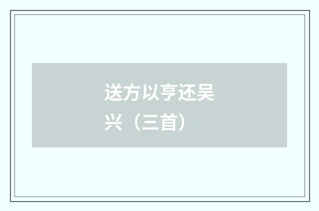 送方以亨还吴兴（三首）