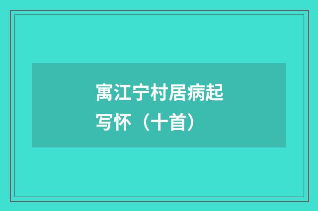 寓江宁村居病起写怀（十首）