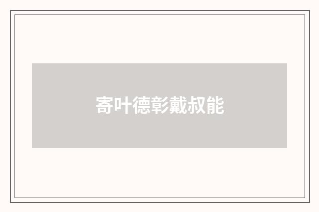 寄叶德彰戴叔能