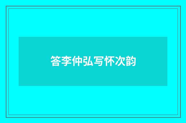 答李仲弘写怀次韵