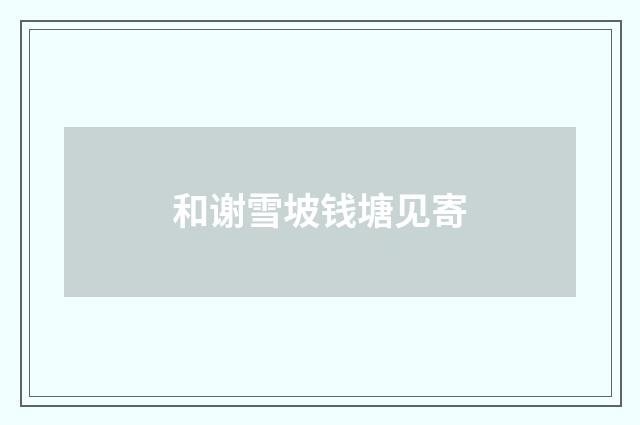 和谢雪坡钱塘见寄