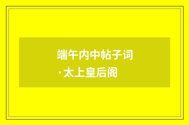 端午内中帖子词·太上皇后阁