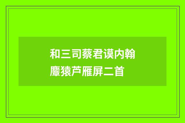 和三司蔡君谟内翰麞猿芦雁屏二首