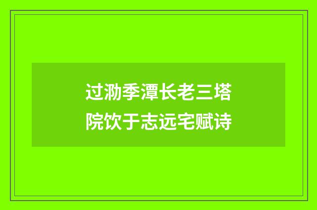 过泐季潭长老三塔院饮于志远宅赋诗