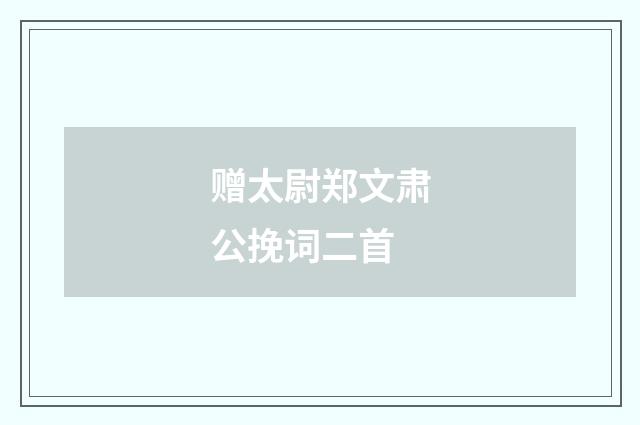 赠太尉郑文肃公挽词二首