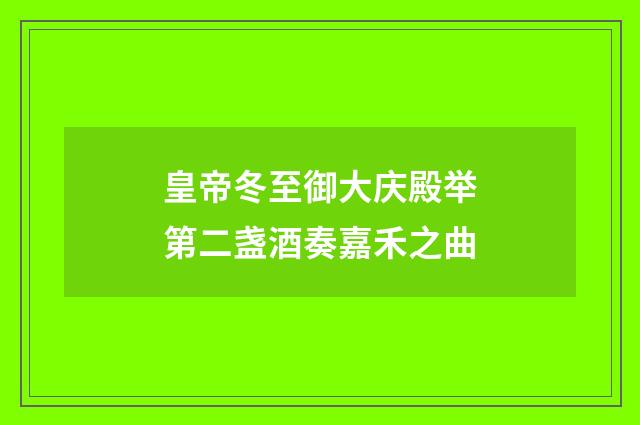 皇帝冬至御大庆殿举第二盏酒奏嘉禾之曲