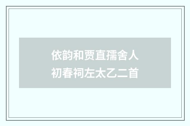 依韵和贾直孺舍人初春祠左太乙二首