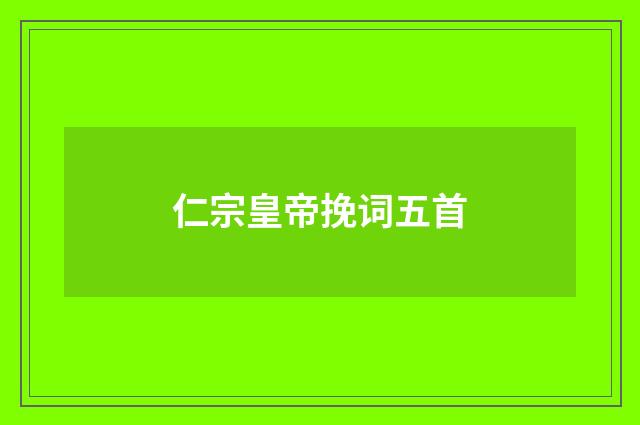 仁宗皇帝挽词五首