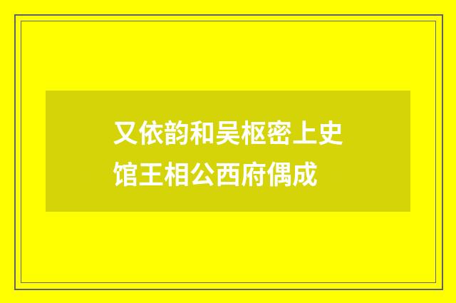 又依韵和吴枢密上史馆王相公西府偶成