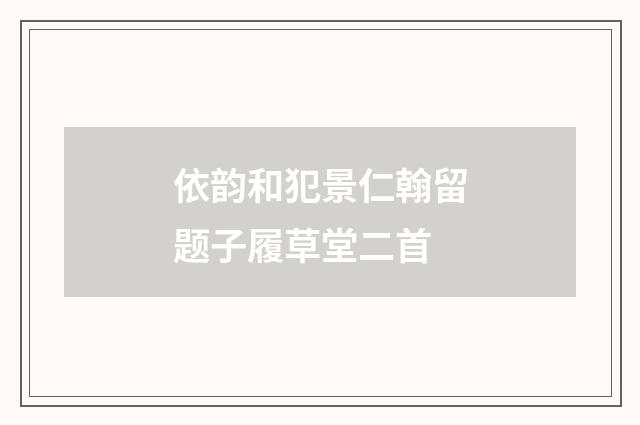 依韵和犯景仁翰留题子履草堂二首