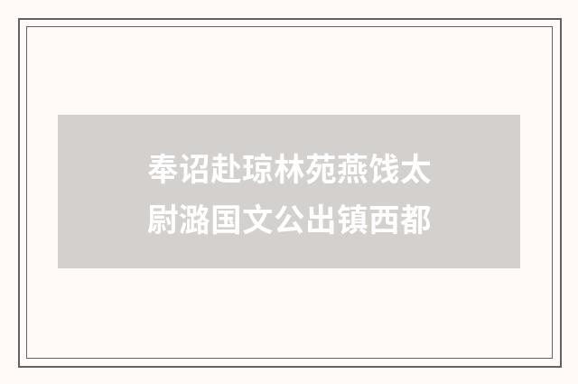 奉诏赴琼林苑燕饯太尉潞国文公出镇西都