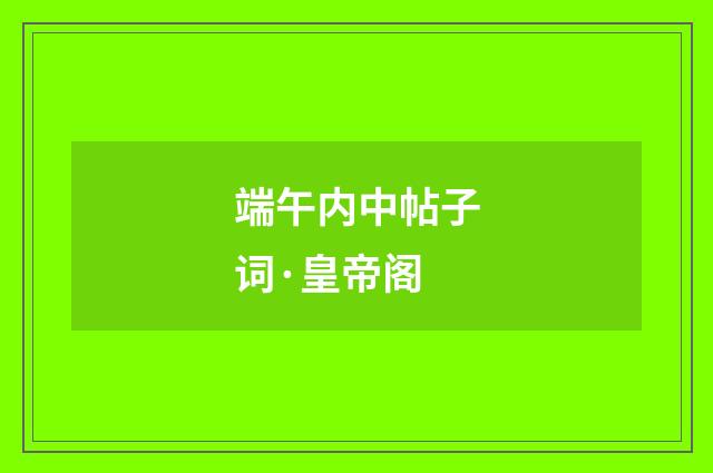 端午内中帖子词·皇帝阁
