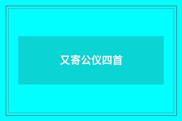 又寄公仪四首