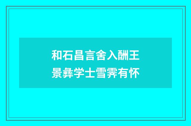 和石昌言舍入酬王景彝学士雪霁有怀
