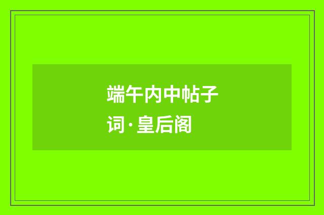 端午内中帖子词·皇后阁