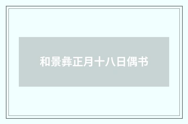 和景彝正月十八日偶书