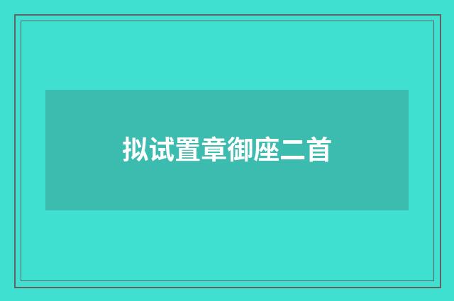 拟试置章御座二首