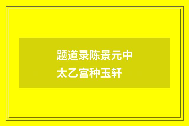 题道录陈景元中太乙宫种玉轩