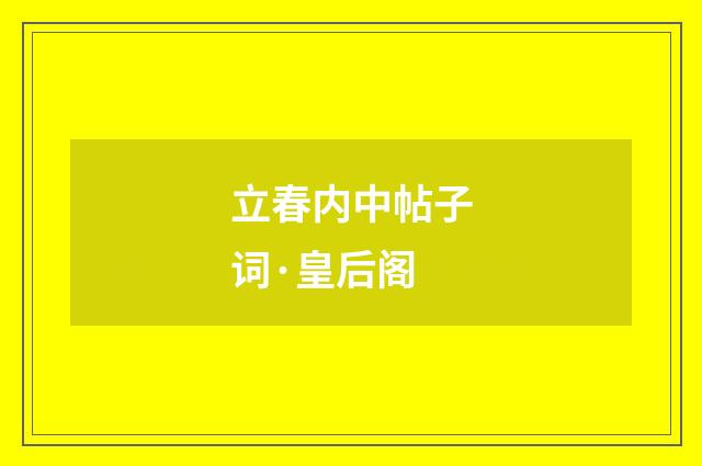 立春内中帖子词·皇后阁
