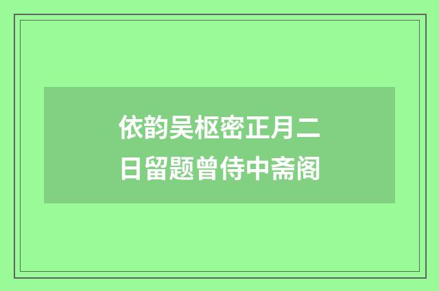 依韵吴枢密正月二日留题曾侍中斋阁