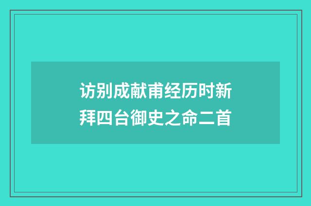 访别成献甫经历时新拜四台御史之命二首