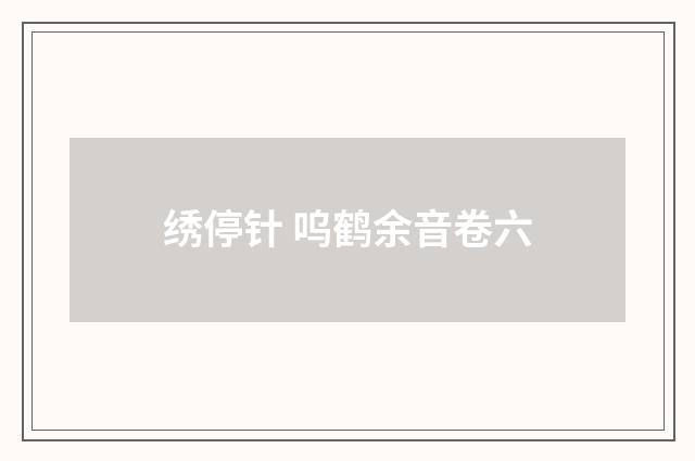 绣停针 呜鹤余音卷六