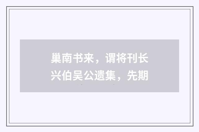 巢南书来，谓将刊长兴伯吴公遗集，先期