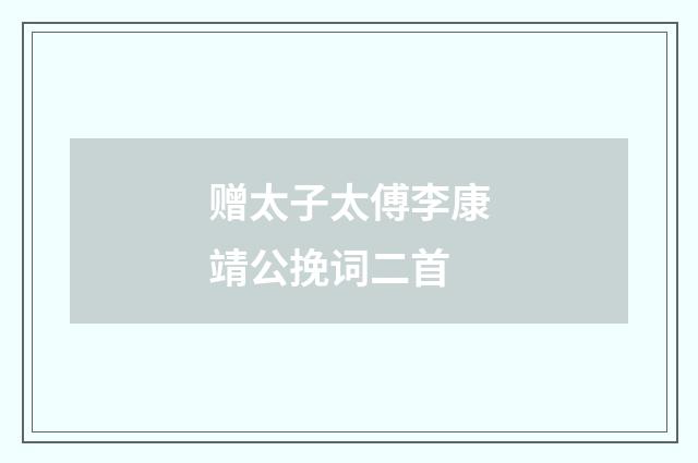 赠太子太傅李康靖公挽词二首