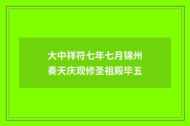 大中祥符七年七月锦州奏天庆观修圣祖殿毕五