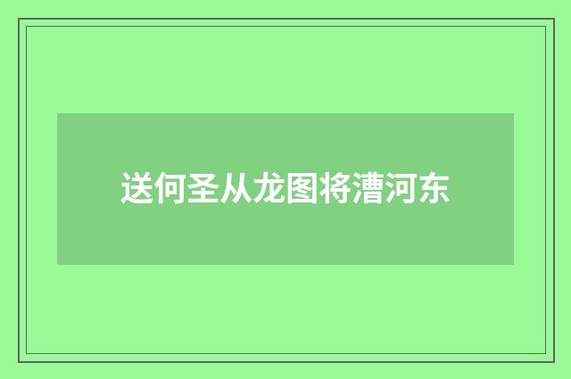 送何圣从龙图将漕河东