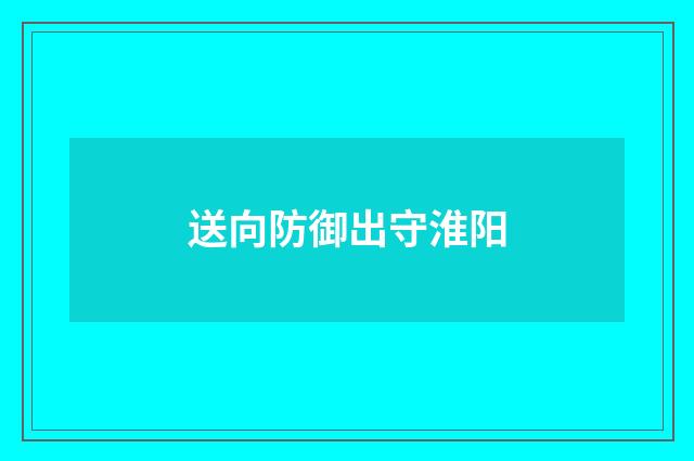 送向防御出守淮阳