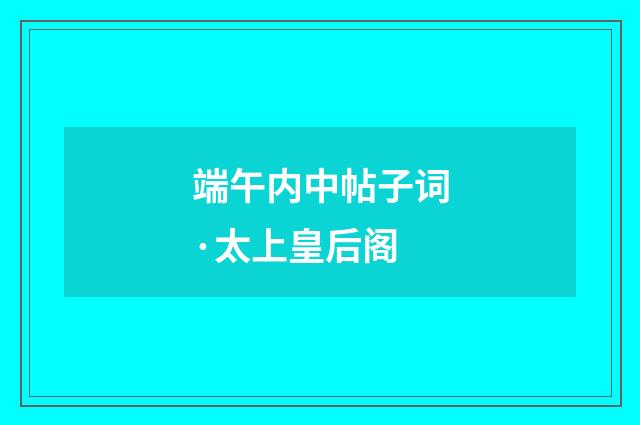 端午内中帖子词·太上皇后阁
