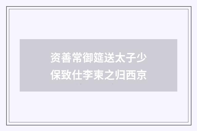 资善常御筵送太子少保致仕李柬之归西京