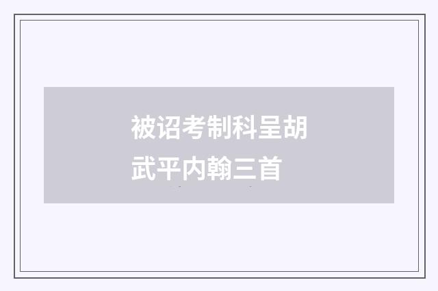 被诏考制科呈胡武平内翰三首