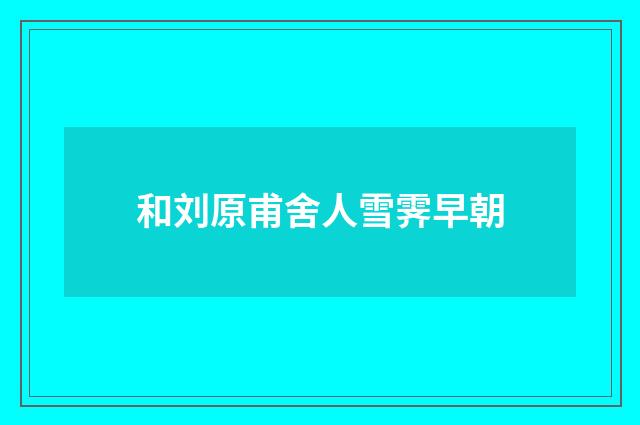 和刘原甫舍人雪霁早朝
