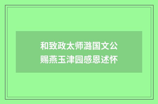 和致政太师潞国文公赐燕玉津园感恩述怀