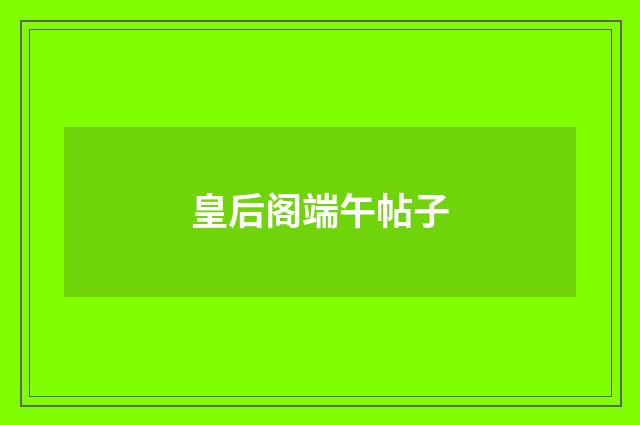 皇后阁端午帖子