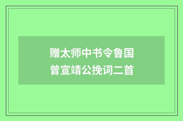 赠太师中书令鲁国曾宣靖公挽词二首