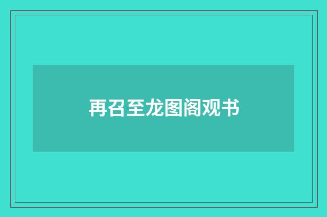 再召至龙图阁观书