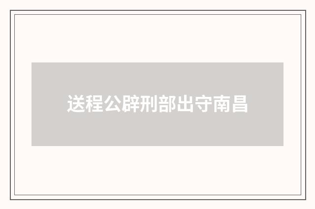 送程公辟刑部出守南昌