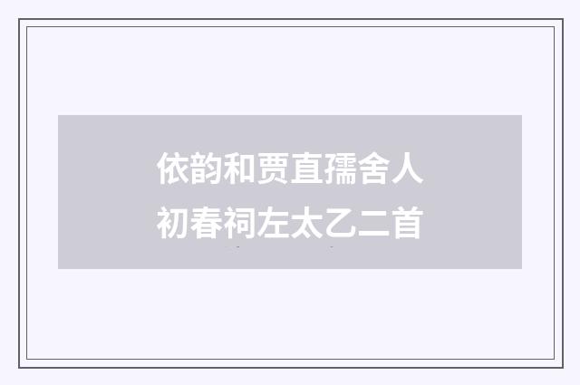 依韵和贾直孺舍人初春祠左太乙二首