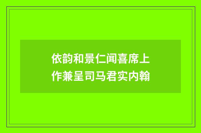 依韵和景仁闻喜席上作兼呈司马君实内翰