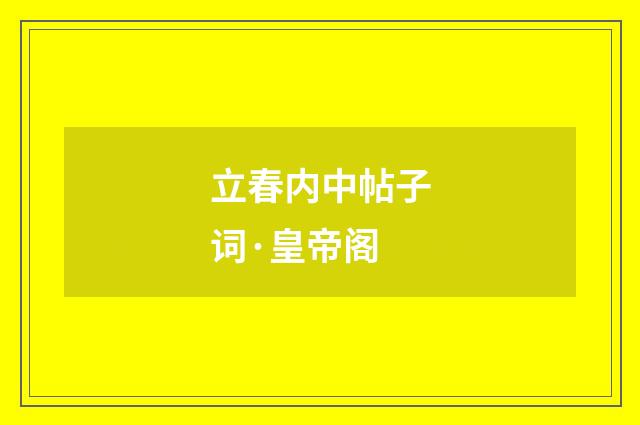 立春内中帖子词·皇帝阁
