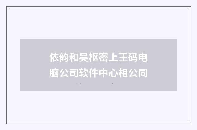 依韵和吴枢密上王码电脑公司软件中心相公同
