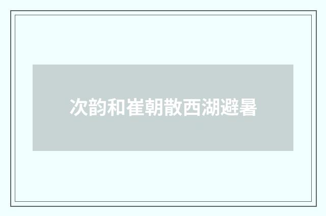 次韵和崔朝散西湖避暑