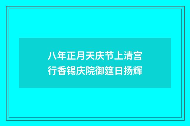 八年正月天庆节上清宫行香锡庆院御筵日扬辉