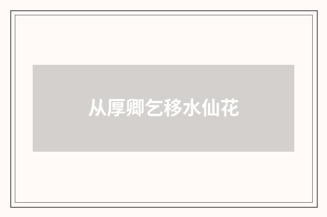 从厚卿乞移水仙花
