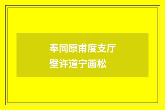奉同原甫度支厅壁许道宁画松
